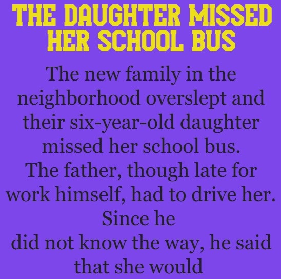 The daughter missed her school bus