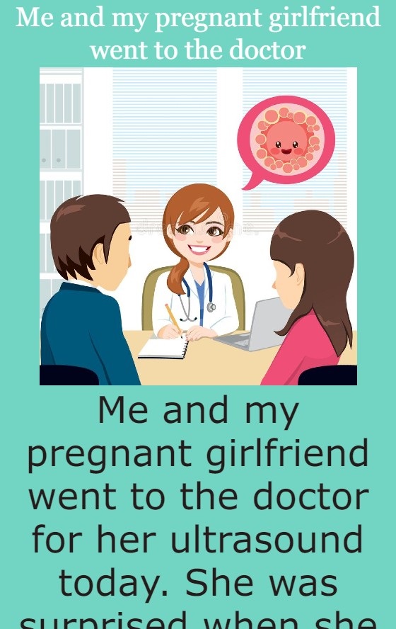 Me and my pregnant girlfriend went to the doctor