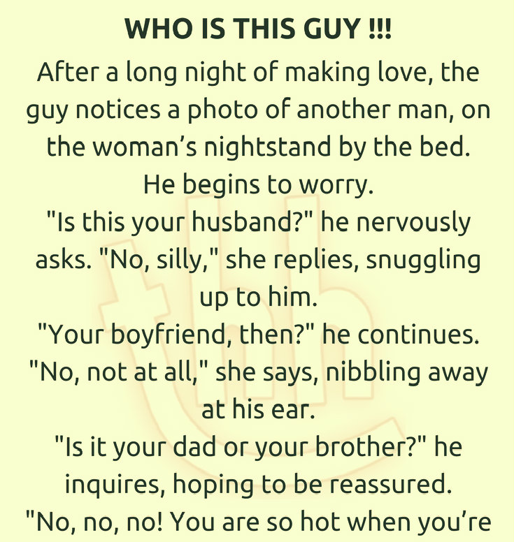 jealous!" she answers. "Well, who in the hell is he, then?" he demands. WHO IS THIS GUY !!! (FUNNY STORY)